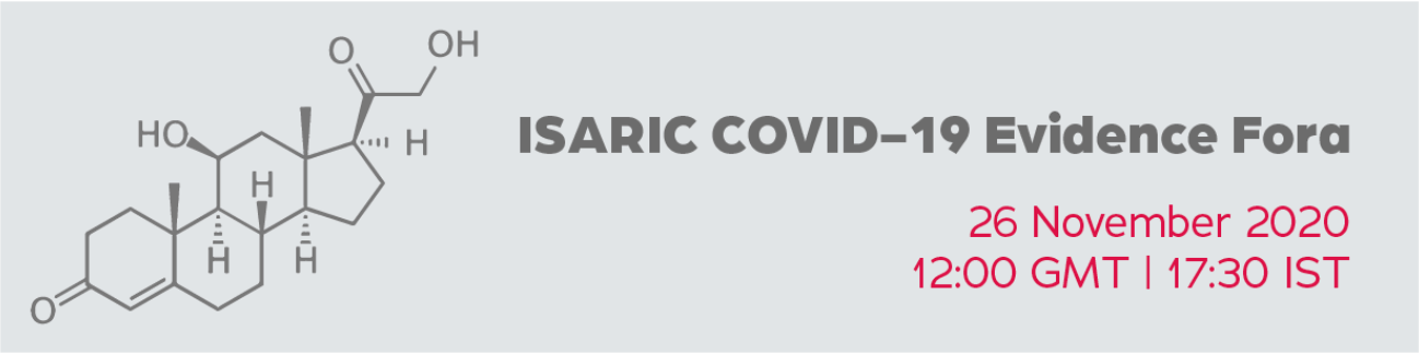 ISARIC COVID-19 evidence fora “How India is identifying best practice in the use of Corticosteroids in COVID-19” 26 November 2020 12:00 GMT | 17:30 MIST